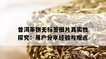 普洱茶饼无标签图片真实性探究：用户分享经验与观点