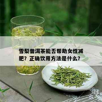 雪梨普洱茶能否帮助女性减肥？正确饮用方法是什么？