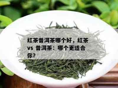 红茶普洱茶哪个好，红茶 vs 普洱茶：哪个更适合你？