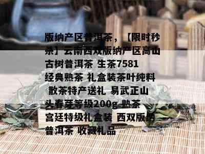 版纳产区普洱茶，【限时秒杀】云南西双版纳产区高山古树普洱茶 生茶7581经典熟茶 礼盒装茶叶纯料 散茶特产送礼 易武正山头春芽等级200g 熟茶宫廷特级礼盒装 西双版纳普洱茶 收藏礼品