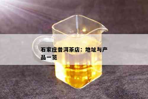 石家庄普洱茶店：地址与产品一览