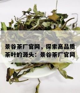 景谷茶厂官网，探索高品质茶叶的源头：景谷茶厂官网