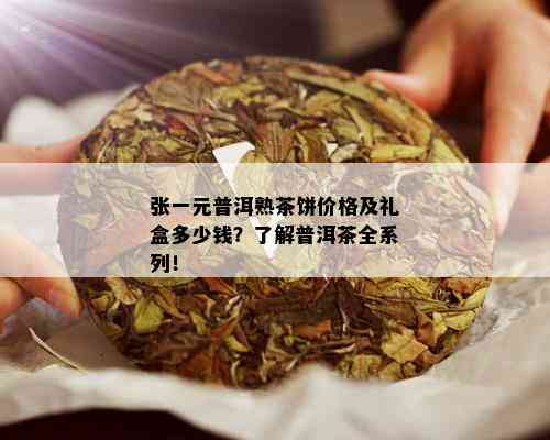 张一元普洱熟茶饼价格及礼盒多少钱？了解普洱茶全系列！