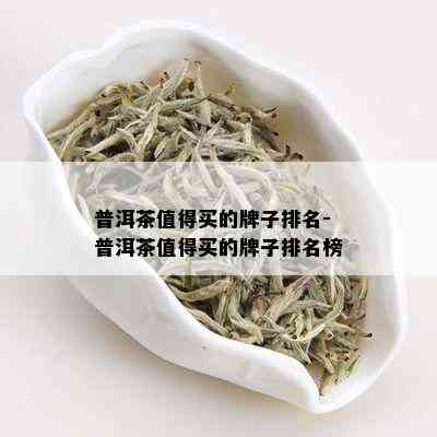 普洱茶值得买的牌子排名-普洱茶值得买的牌子排名榜