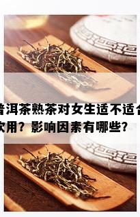 普洱茶熟茶对女生适不适合饮用？影响因素有哪些？