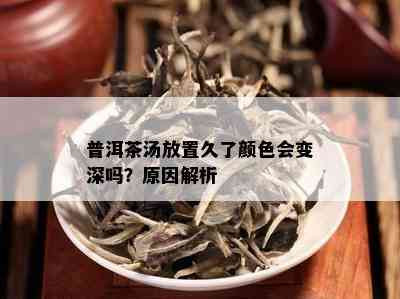 普洱茶汤放置久了颜色会变深吗？原因解析