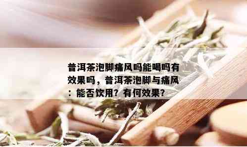 普洱茶泡脚痛风吗能喝吗有效果吗，普洱茶泡脚与痛风：能否饮用？有何效果？