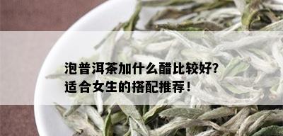 泡普洱茶加什么醋比较好？适合女生的搭配推荐！