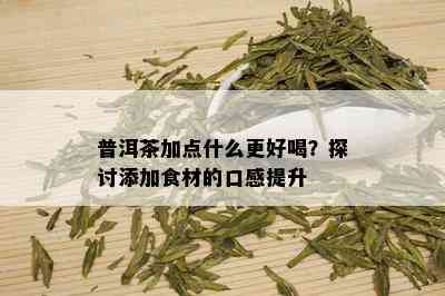 普洱茶加点什么更好喝？探讨添加食材的口感提升