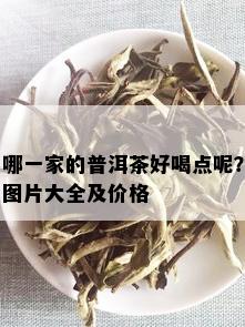 哪一家的普洱茶好喝点呢？图片大全及价格