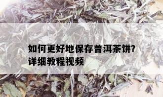 如何更好地保存普洱茶饼？详细教程视频