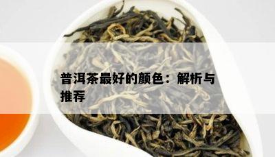 普洱茶更好的颜色：解析与推荐