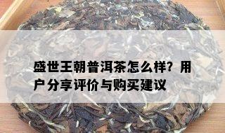 盛世王朝普洱茶怎么样？用户分享评价与购买建议