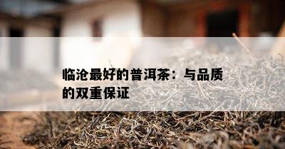 临沧更好的普洱茶：与品质的双重保证