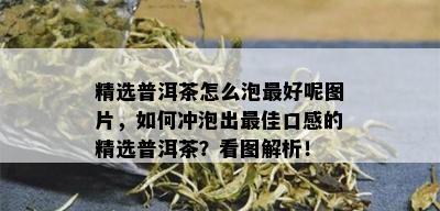 精选普洱茶怎么泡更好呢图片，如何冲泡出更佳口感的精选普洱茶？看图解析！