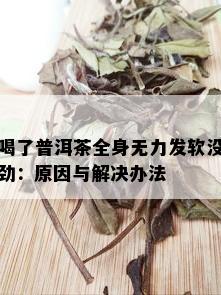 喝了普洱茶全身无力发软没劲：原因与解决办法