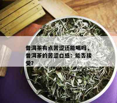 普洱茶有点苦涩还能喝吗，普洱茶的苦涩口感：能否接受？