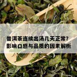 普洱茶连续出汤几天正常？影响口感与品质的因素解析