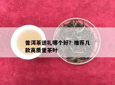 普洱茶送礼哪个好？推荐几款高质量茶叶