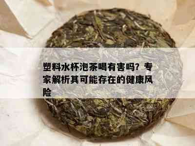 塑料水杯泡茶喝有害吗？专家解析其可能存在的健康风险