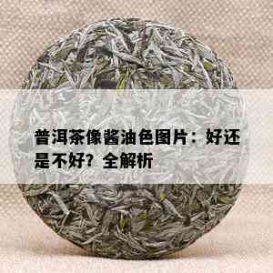 普洱茶像酱油色图片：好还是不好？全解析