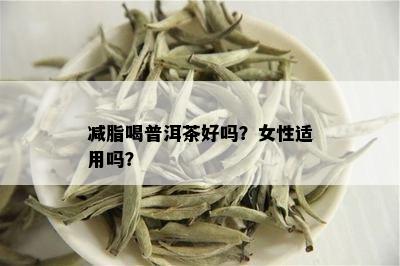 减脂喝普洱茶好吗？女性适用吗？