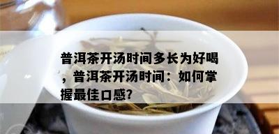 普洱茶开汤时间多长为好喝，普洱茶开汤时间：如何掌握更佳口感？