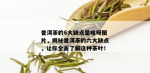 普洱茶的6大缺点是啥呀图片，揭秘普洱茶的六大缺点，让你全面了解这种茶叶！