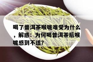 喝了普洱茶喉咙难受为什么，解惑：为何喝普洱茶后喉咙感到不适？