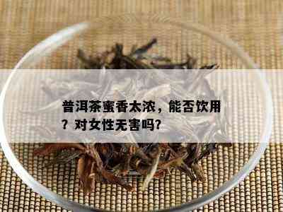 普洱茶蜜香太浓，能否饮用？对女性无害吗？