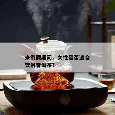 来例假期间，女性是否适合饮用普洱茶？