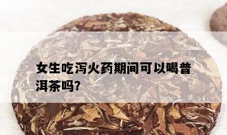 女生吃泻火药期间可以喝普洱茶吗？