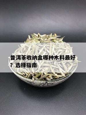 普洱茶收纳盒哪种木料更好？选择指南