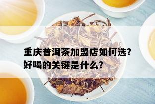 重庆普洱茶加盟店如何选？好喝的关键是什么？