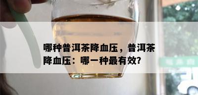 哪种普洱茶降血压，普洱茶降血压：哪一种最有效？