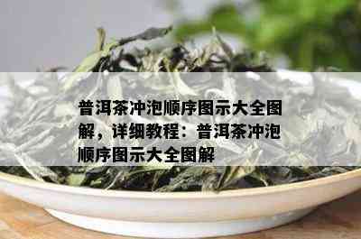 普洱茶冲泡顺序图示大全图解，详细教程：普洱茶冲泡顺序图示大全图解