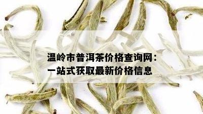 温岭市普洱茶价格查询网：一站式获取最新价格信息