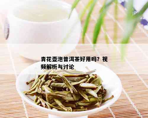 青花壶泡普洱茶好用吗？视频解析与讨论