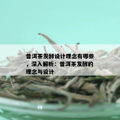 普洱茶发酵设计理念有哪些，深入解析：普洱茶发酵的理念与设计