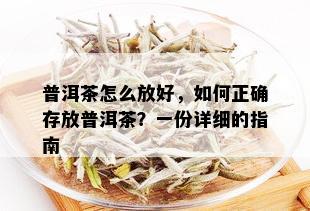 普洱茶怎么放好，如何正确存放普洱茶？一份详细的指南