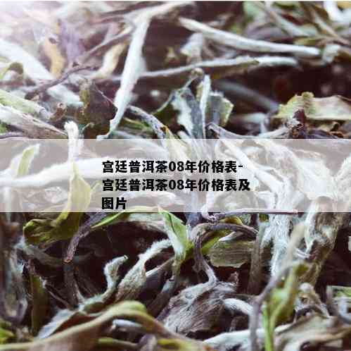 宫廷普洱茶08年价格表-宫廷普洱茶08年价格表及图片