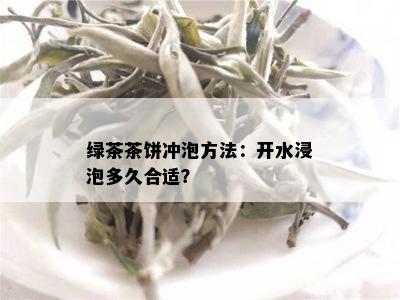 绿茶茶饼冲泡方法：开水浸泡多久合适？