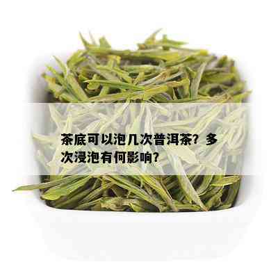 茶底可以泡几次普洱茶？多次浸泡有何影响？