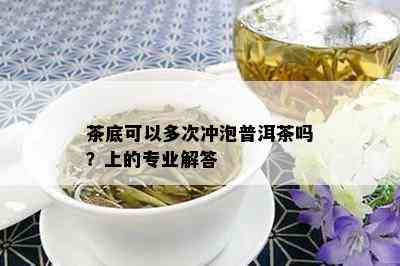 茶底可以多次冲泡普洱茶吗？上的专业解答