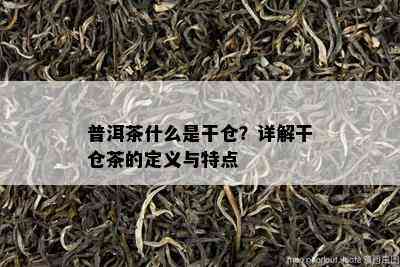 普洱茶什么是干仓？详解干仓茶的定义与特点