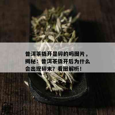 普洱茶撬开是碎的吗图片，揭秘：普洱茶撬开后为什么会出现碎末？看图解析！