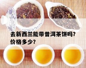 去新西兰能带普洱茶饼吗？价格多少？