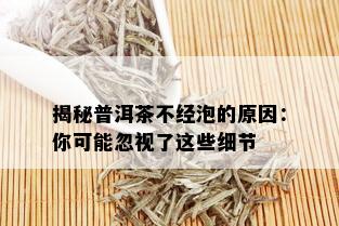 揭秘普洱茶不经泡的原因：你可能忽视了这些细节