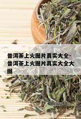 普洱茶上火图片真实大全-普洱茶上火图片真实大全大图