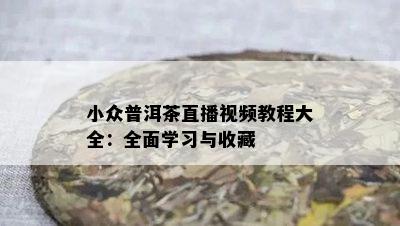 小众普洱茶直播视频教程大全：全面学习与收藏